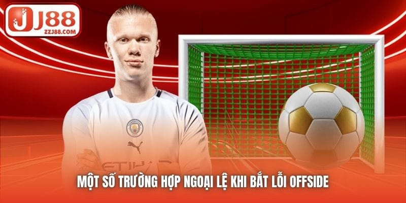 Một số trường hợp ngoại lệ khi bắt lỗi offside 