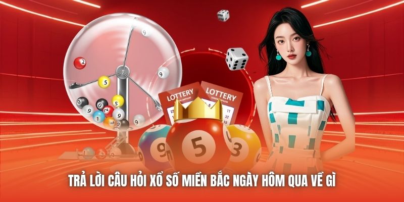 Trả lời câu hỏi xổ số miền Bắc ngày hôm qua về gì 