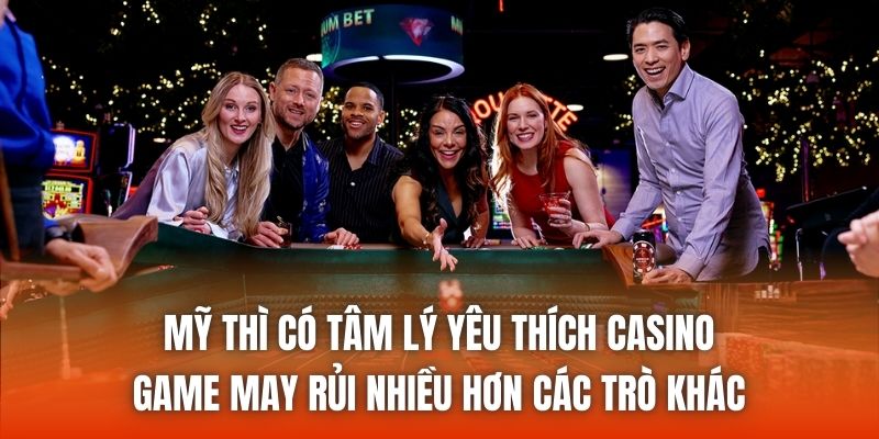 Mỹ thì có tâm lý yêu thích casino, game may rủi nhiều hơn các trò khác