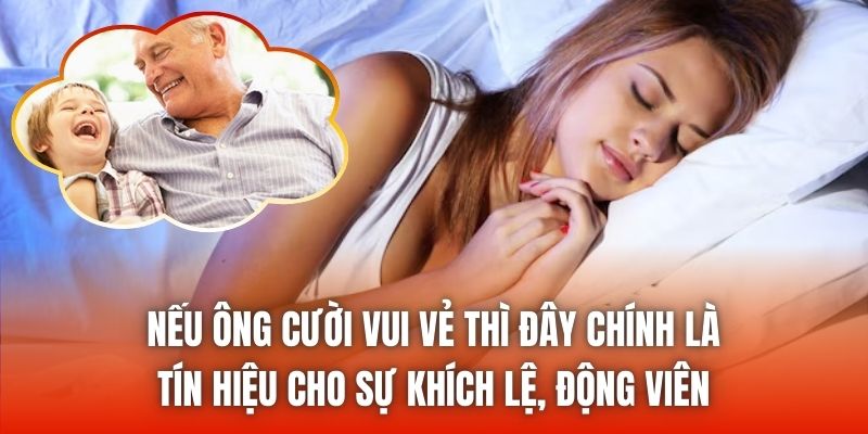 Nếu ông cười vui vẻ thì đây chính là tín hiệu cho sự khích lệ, động viên